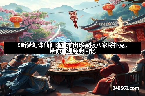 《新梦幻诛仙》隆重推出珍藏版八家将扑克，带你重温经典回忆