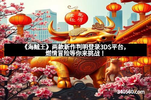 《海贼王》两款新作判明登录3DS平台，燃情冒险等你来挑战！